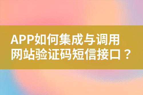 APP如何集成與調(diào)用網(wǎng)站驗證碼短信接口？