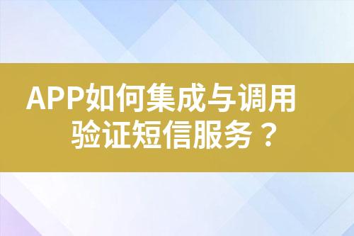 APP如何集成與調(diào)用驗證短信服務(wù)？