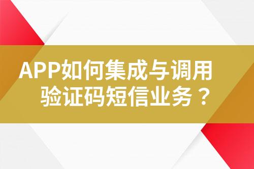 APP如何集成與調(diào)用驗證碼短信業(yè)務(wù)？