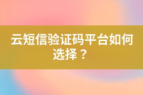 云短信驗證碼平臺如何選擇？