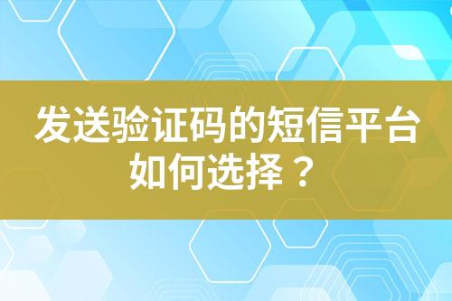 發(fā)送驗證碼的短信平臺如何選擇？