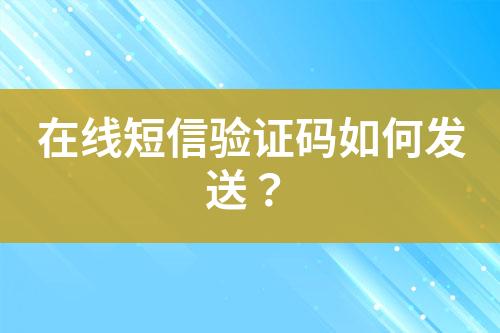 在線(xiàn)短信驗(yàn)證碼如何發(fā)送？