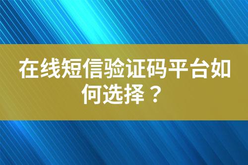 在線短信驗(yàn)證碼平臺如何選擇？