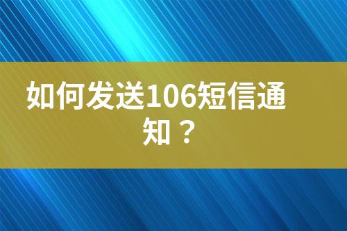 如何發(fā)送106短信通知？