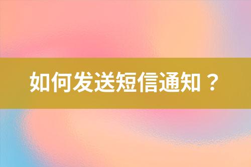 如何發(fā)送短信通知？