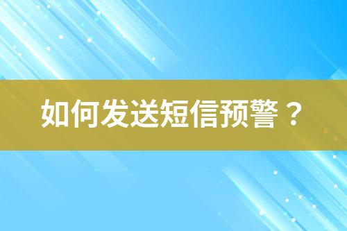 如何發(fā)送短信預(yù)警？