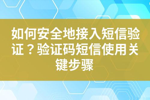 如何安全地接入短信驗(yàn)證？驗(yàn)證碼短信使用關(guān)鍵步驟