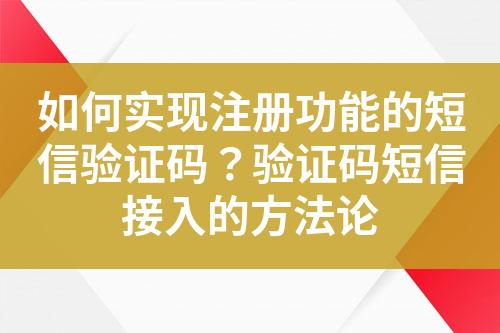 如何實(shí)現(xiàn)注冊功能的短信驗(yàn)證碼？驗(yàn)證碼短信接入的方法論