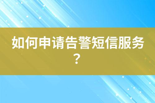 如何申請(qǐng)告警短信服務(wù)？