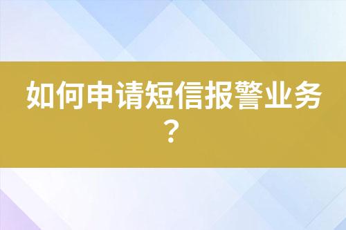 如何申請(qǐng)短信報(bào)警業(yè)務(wù)？