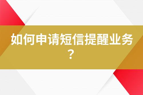 如何申請(qǐng)短信提醒業(yè)務(wù)？