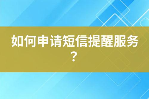 如何申請短信提醒服務(wù)？