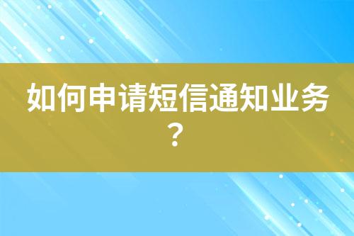 如何申請短信通知業(yè)務(wù)？
