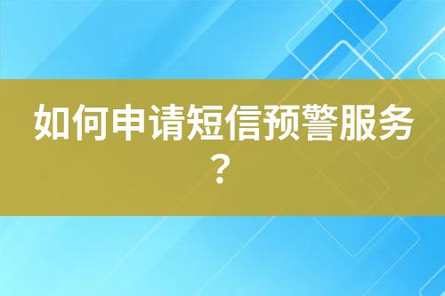 如何申請短信預(yù)警服務(wù)？