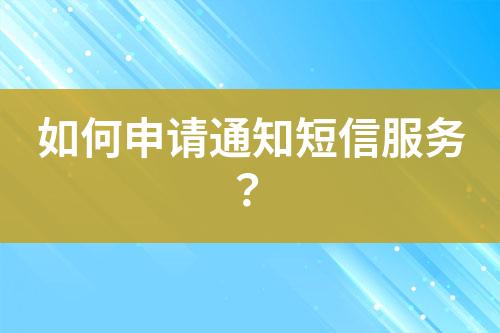如何申請(qǐng)通知短信服務(wù)？