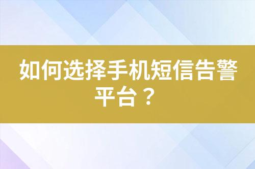 如何選擇手機短信告警平臺？