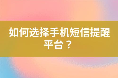 如何選擇手機(jī)短信提醒平臺？