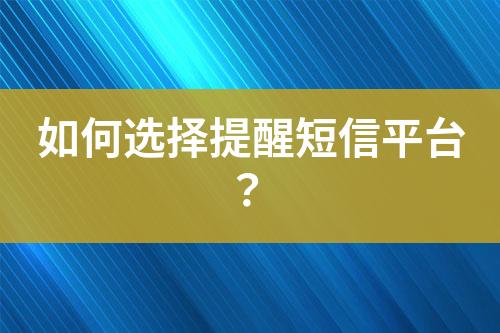 如何選擇提醒短信平臺(tái)？