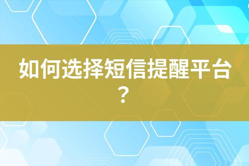 如何選擇短信提醒平臺(tái)？