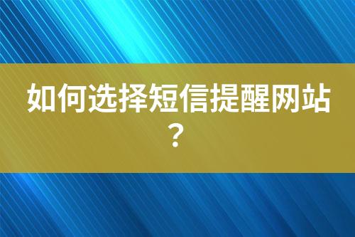 如何選擇短信提醒網(wǎng)站？