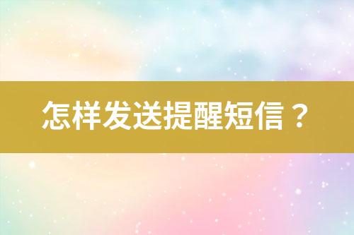 怎樣發(fā)送提醒短信？