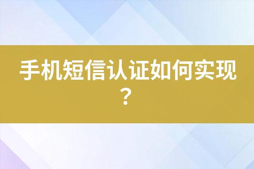 手機(jī)短信認(rèn)證如何實(shí)現(xiàn)？