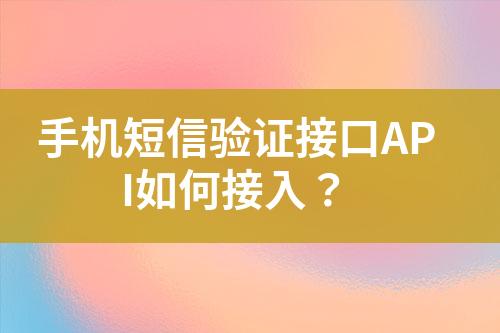 手機(jī)短信驗(yàn)證接口API如何接入？