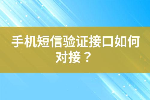 手機(jī)短信驗(yàn)證接口如何對(duì)接？