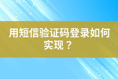 用短信驗(yàn)證碼登錄如何實(shí)現(xiàn)？