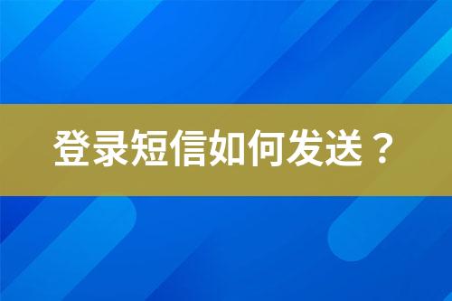 登錄短信如何發(fā)送？