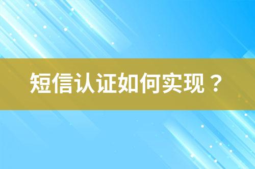 短信認(rèn)證如何實(shí)現(xiàn)？