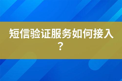 短信驗(yàn)證服務(wù)如何接入？