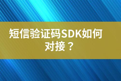短信驗(yàn)證碼SDK如何對(duì)接？