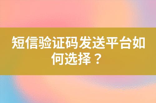 短信驗證碼發(fā)送平臺如何選擇？
