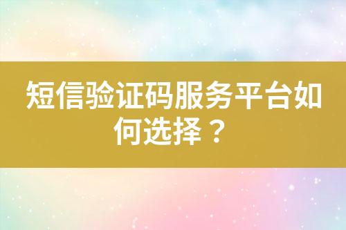 短信驗證碼服務(wù)平臺如何選擇？
