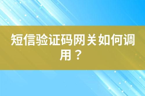 短信驗(yàn)證碼網(wǎng)關(guān)如何調(diào)用？