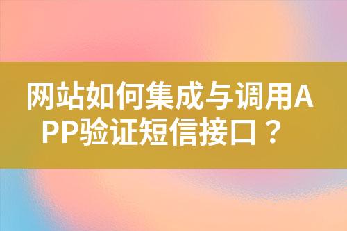 網(wǎng)站如何集成與調(diào)用APP驗(yàn)證短信接口？