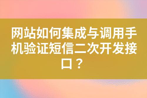 網(wǎng)站如何集成與調(diào)用手機(jī)驗(yàn)證短信二次開發(fā)接口？