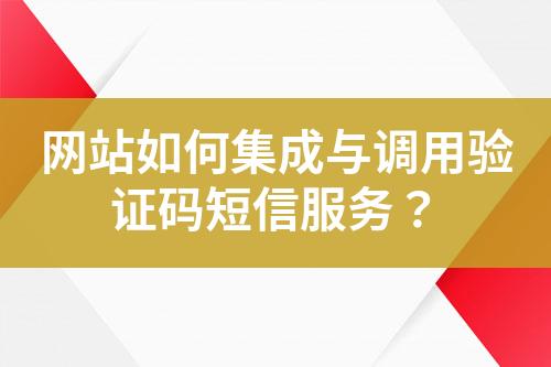 網(wǎng)站如何集成與調(diào)用驗證碼短信服務(wù)？