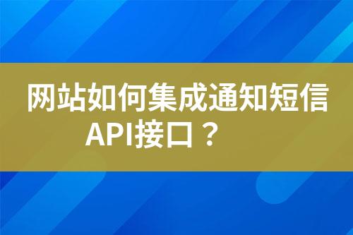 網(wǎng)站如何集成通知短信API接口？
