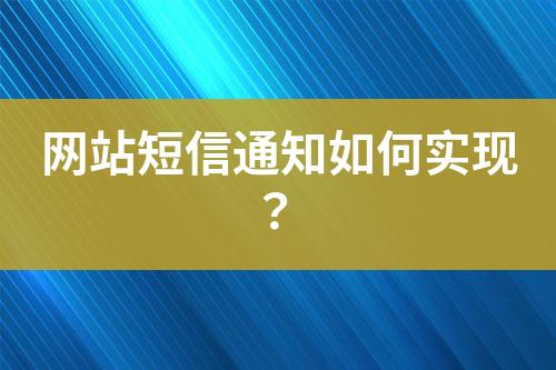 網(wǎng)站短信通知如何實(shí)現(xiàn)？