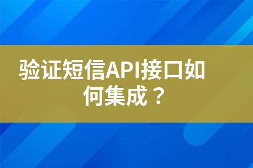 驗(yàn)證短信API接口如何集成？