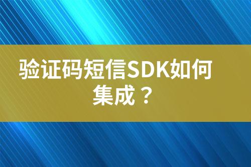 驗(yàn)證碼短信SDK如何集成？