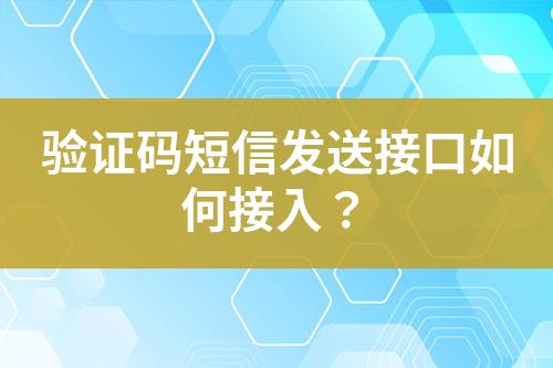 驗(yàn)證碼短信發(fā)送接口如何接入？